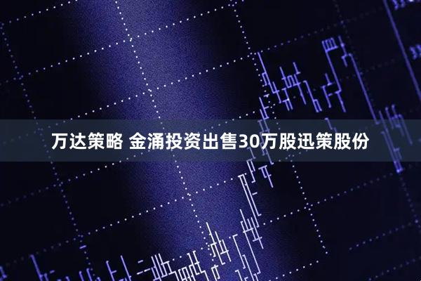 万达策略 金涌投资出售30万股迅策股份